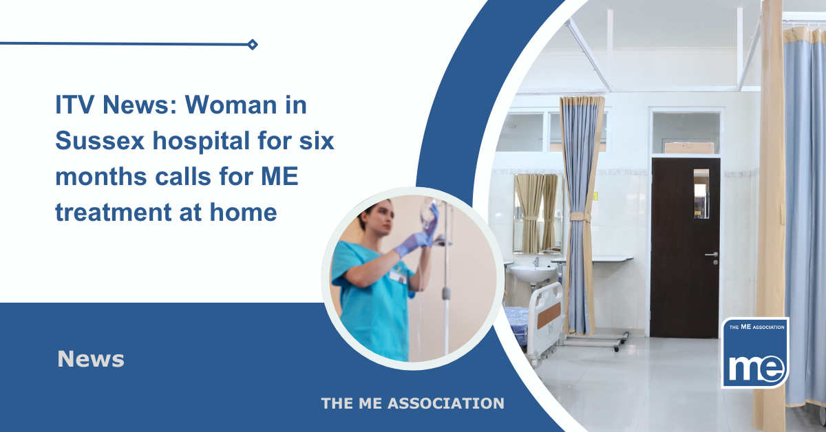 IMAGE DESCRIPTION: An image of a hospital ward and a circular image of a nurse setting up a drip. The title reads: ITV News: Woman in Sussex hospital for six months calls for ME treatment at home. The ME Association Logo (bottom right).