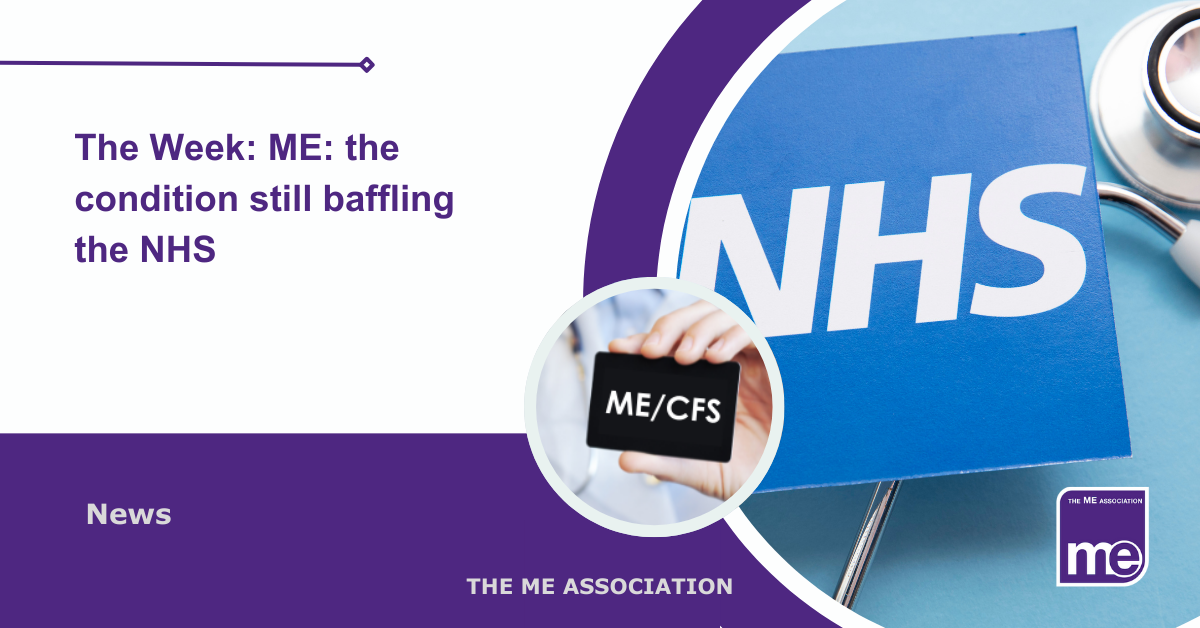 IMAGE DESCRIPTION: An image of an NHS sign with stethoscope and a circular image with a doctor holding a card which says ME/CFS. Title: The Week: ME: the condition still baffling the NHS. The ME Association Logo (bottom right)