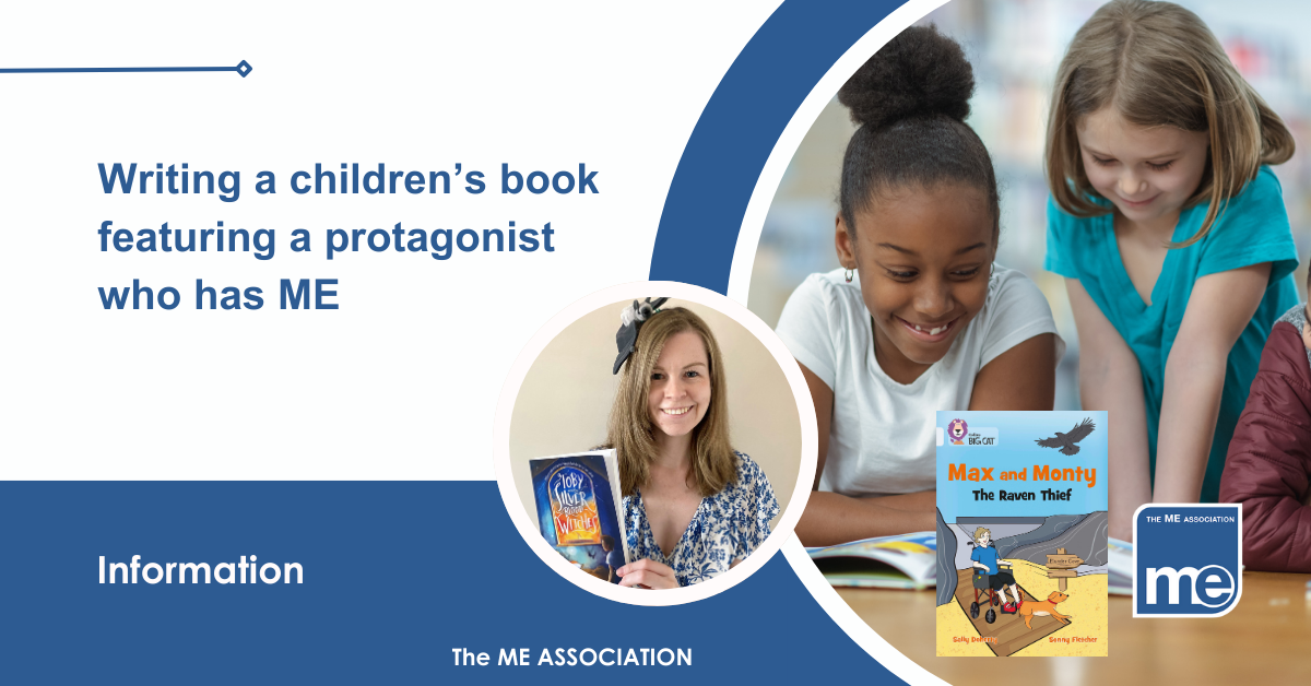 IMAGE DESCRIPTION: An image of children reading with an image of the cover of the new book and a circular image of Sally Doherty (author of Max and Monty: The Raven Thief) Title: Writing a children’s book featuring a protagonist who has ME. The ME Association Logo (bottom right).