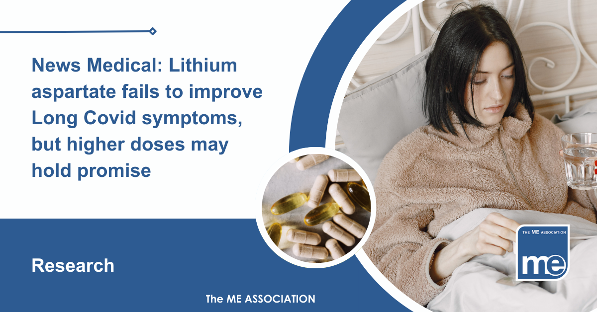 IMAGE DESCRIPTION: A lady in bed holding a glass of water with a circular image of while supplements. Title: News Medical: Lithium aspartate fails to improve Long Covid symptoms, but higher doses may hold promise. The ME Association Logo (bottom right).
