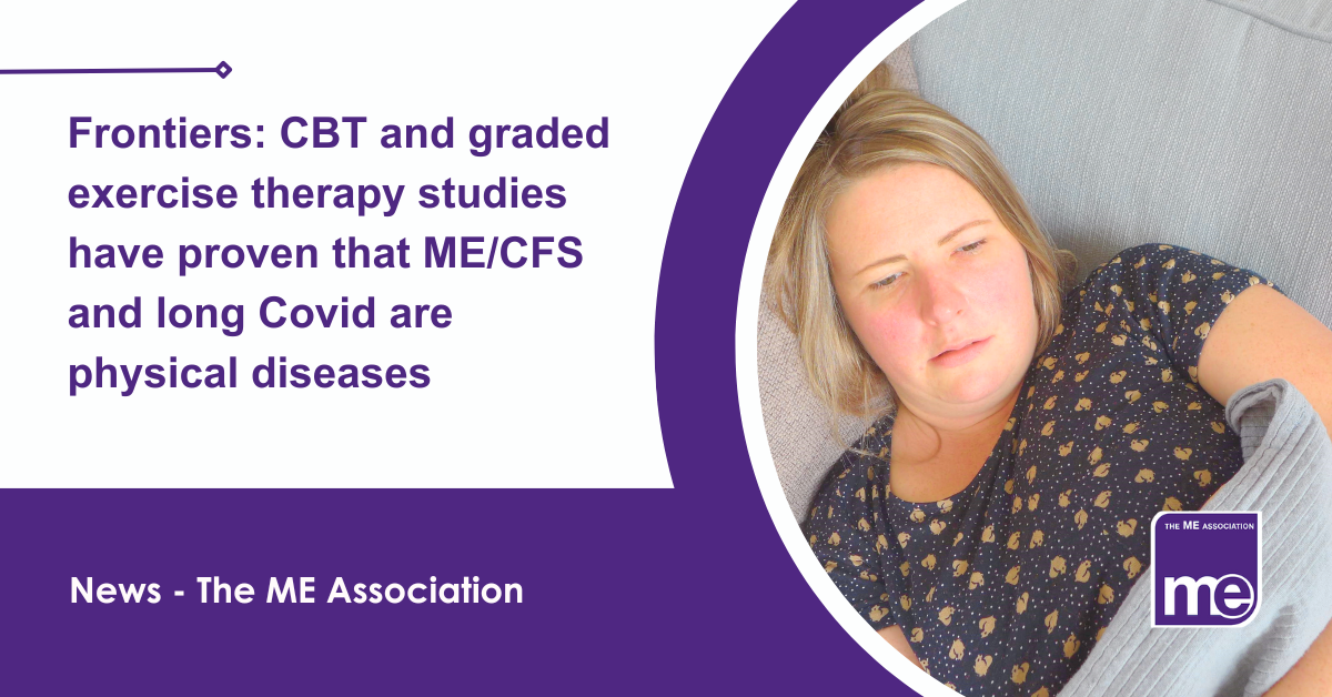 IMAGE DESCRIPTION: An image of a person with ME/CFS from our Real ME (i.e. Real people with ME/CFS) library of images. Title:Frontiers: CBT and graded exercise therapy studies have proven that ME/CFS and long Covid are physical diseases. The ME Association Logo (bottom right).