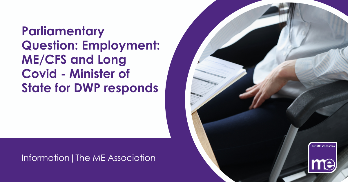 IMAGE DESCRIPTION: An image of someone who is disabled in a workplace setting. Title: Parliamentary Question: Employment: ME/CFS and Long Covid - Minister of State for DWP responds. The ME Association Logo (bottom right)
