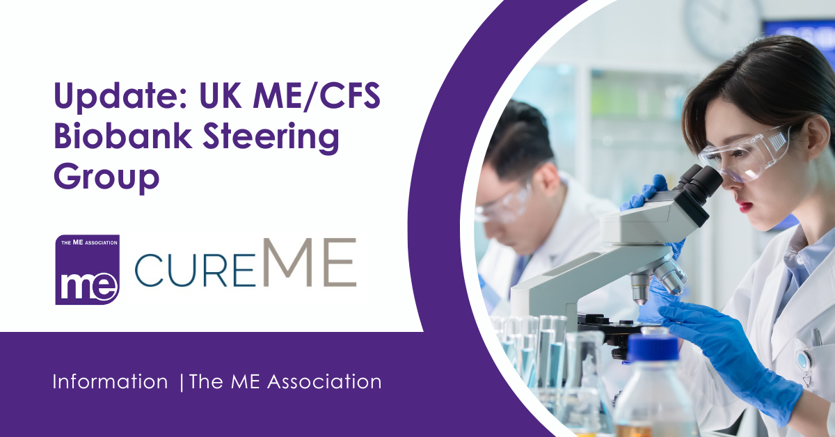 IMAGE DESCRIPTION: Image of scientists looking through a microscope in a lab. Wording - Update: UK ME/CFS Biobank Steering Group. ME Association logo and Cure ME Logo.