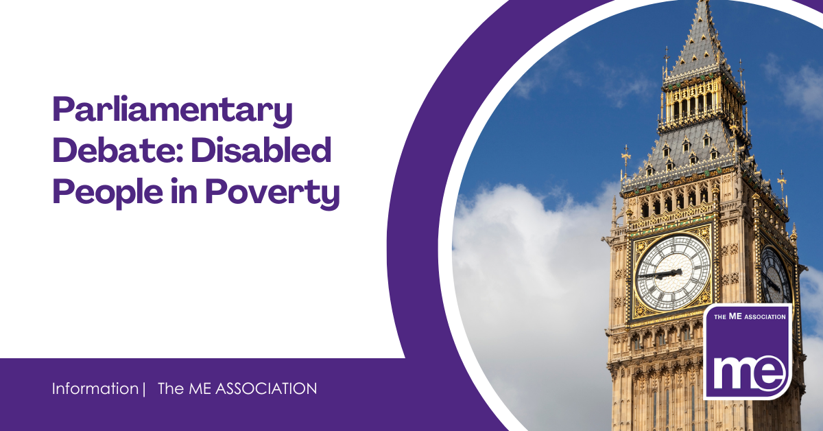 IMAGE DESCRIPTION: An image of Big Ben. Title: Parliamentary Debate: Disabled People in Poverty. The ME Association (bottom right).