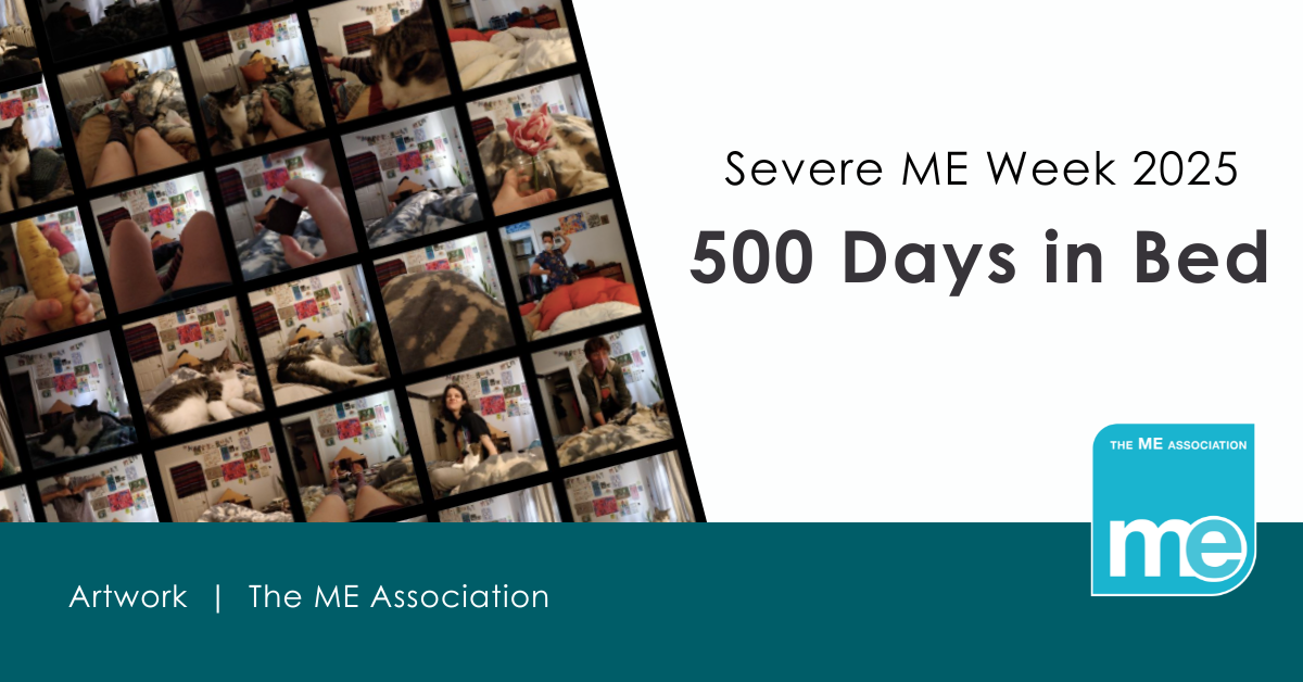 IMAGE DESCRIPTION: Collage of photos of a woman's room. Heading - Severe ME Week 2025. 500 Days in Bed. ME Association logo.