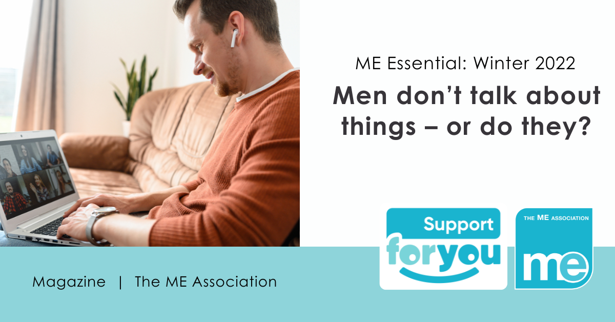 IMAGE DESCRIPTION: Photo of a man sat on the sofa while in a video call. Heading - ME Essential: Winter 2022. Men don’t talk about things – or do they? Support For You and ME Association logos.