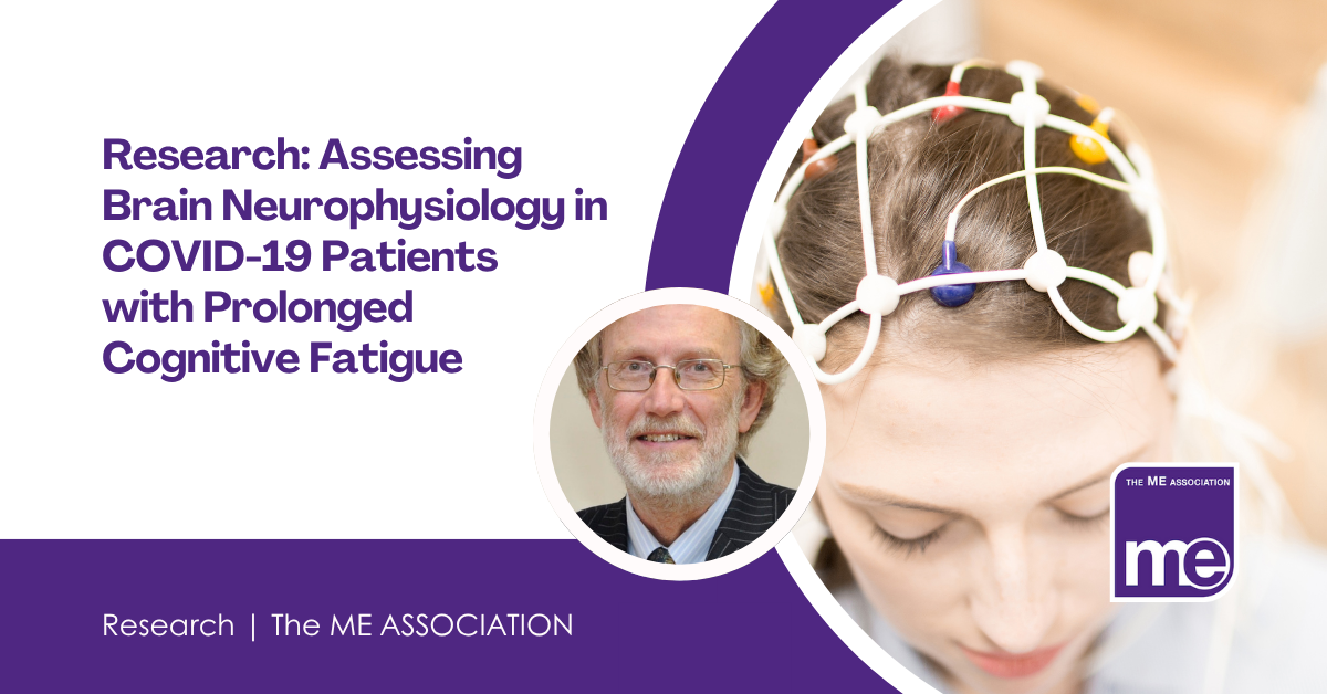 IMAGE DESCRIPTION: An image of a lady having an electroencephalogram (EEG) with a circular image of Dr Charles Shepherd. Title: Research: Assessing Brain Neurophysiology in COVID-19 Patients with Prolonged Cognitive Fatigue. The ME Association Logo (bottom right).