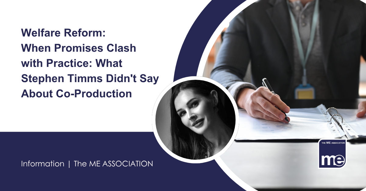 IMAGE DESCRIPTION: An image of a suited person reviewing documents with a circular image of Ella Smith, MEA Welfare Rights Consultant. Title: When Promises Clash with Practice: What Stephen Timms Didn't Say About Co-Production. The ME Association Logo (bottom right)