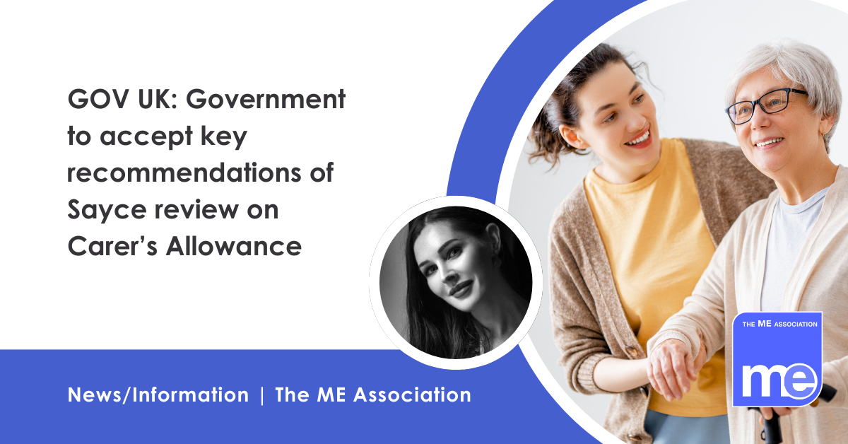 IMAGE DESCRIPTION: An image of a women caring from her mother with a circular photo of Ella Smith, MEA Welfare Consultant. Title:GOV UK: Government to accept key recommendations of Sayce review on Carer’s Allowance. The ME Association Logo (bottom right)