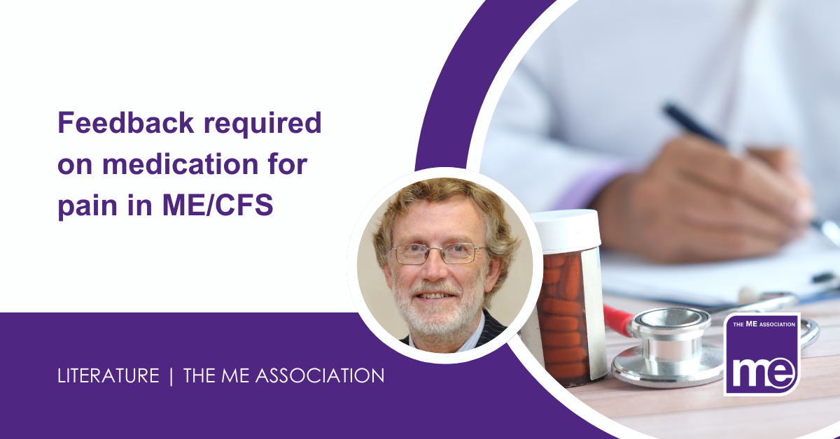 IMAGE DESCRIPTION: An image of a doctor prescribing medication with a circular image of Dr Charles Shepherd, MEA Hon. Medical Adviser. Title: Feedback required on medication for pain in ME/CFS. The MEA logo (bottom right)