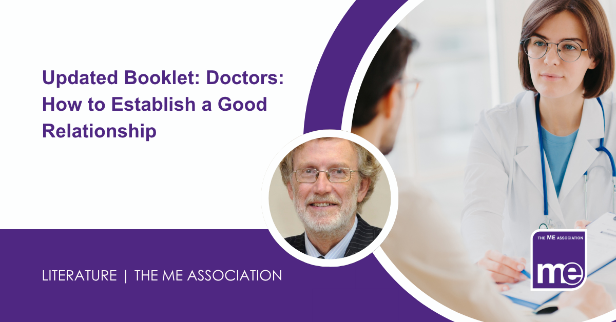 IMAGE DESCRIPTION: An image of a patient speaking with a Doctor with a circular image of Dr Charles Shepherd, MEA Hon. Medical Adviser. Title: Updated Booklet: Doctors: How to Establish a Good Relationship. The ME Association Logo (bottom right)