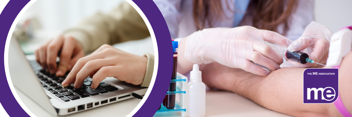 IMAGE DESCRIPTION: Photo of someone writing on a laptop, and another photo of someone having their blood drawn, representing the biobank. ME Association logo, bottom right.