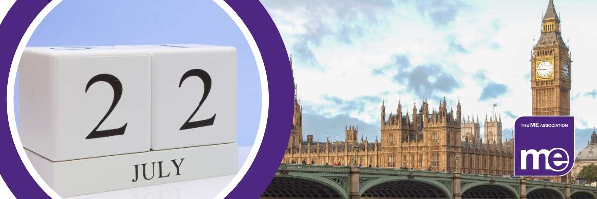 IMAGE DESCRIPTION: An image of the Houses of Parliament and a circular image with a calendar block reading 22 July. The ME Association Logo (bottom right)