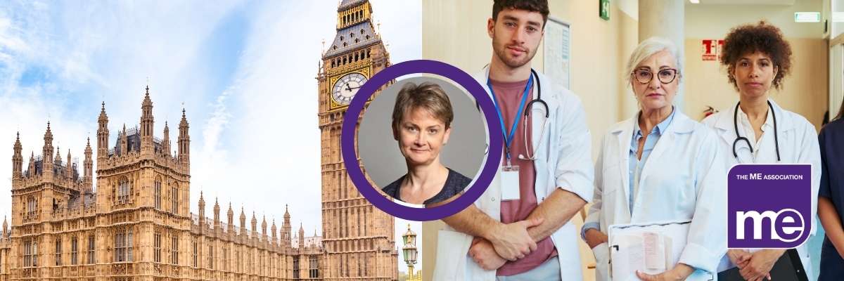 IMAGE DESCRIPTION: Two images; one of the Houses of Parliament and one of a group of healthcare professionals with a circular image of Yvette Cooper. The ME Association Logo (bottom right)