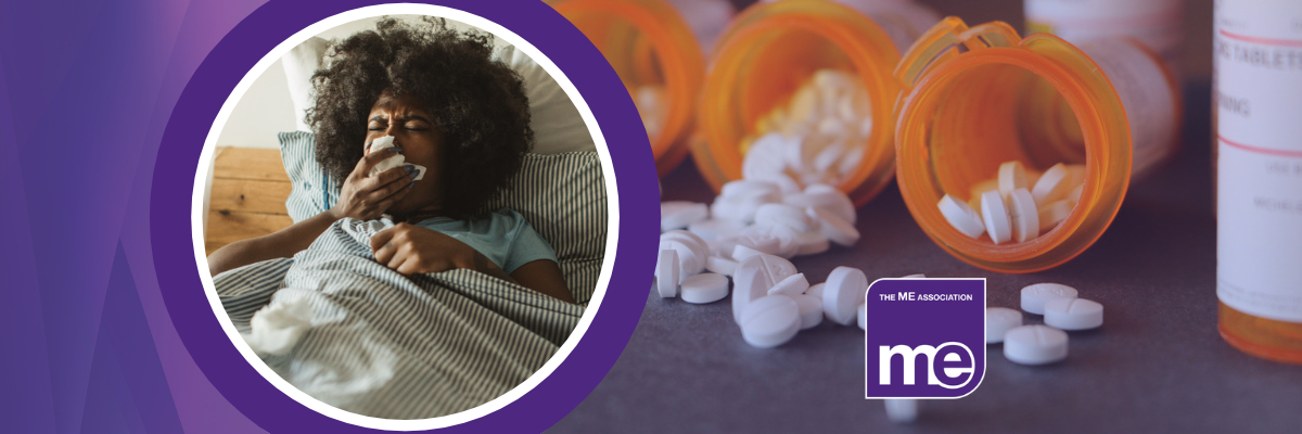 IMAGE DESCRIPTION: Photo of a woman coughing in bed sick Photo of medications stilling out of pill bottles. ME Association logo.