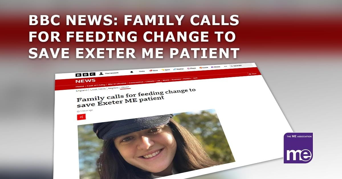 IMAGE DESCRIPTION: An blurred background image of the article with a screenshot from the BBC news website in the forefront. The title reads: BBC News: Family Calls For Feeding Change To Save Exeter ME Patient. The ME Association logo (bottom right)