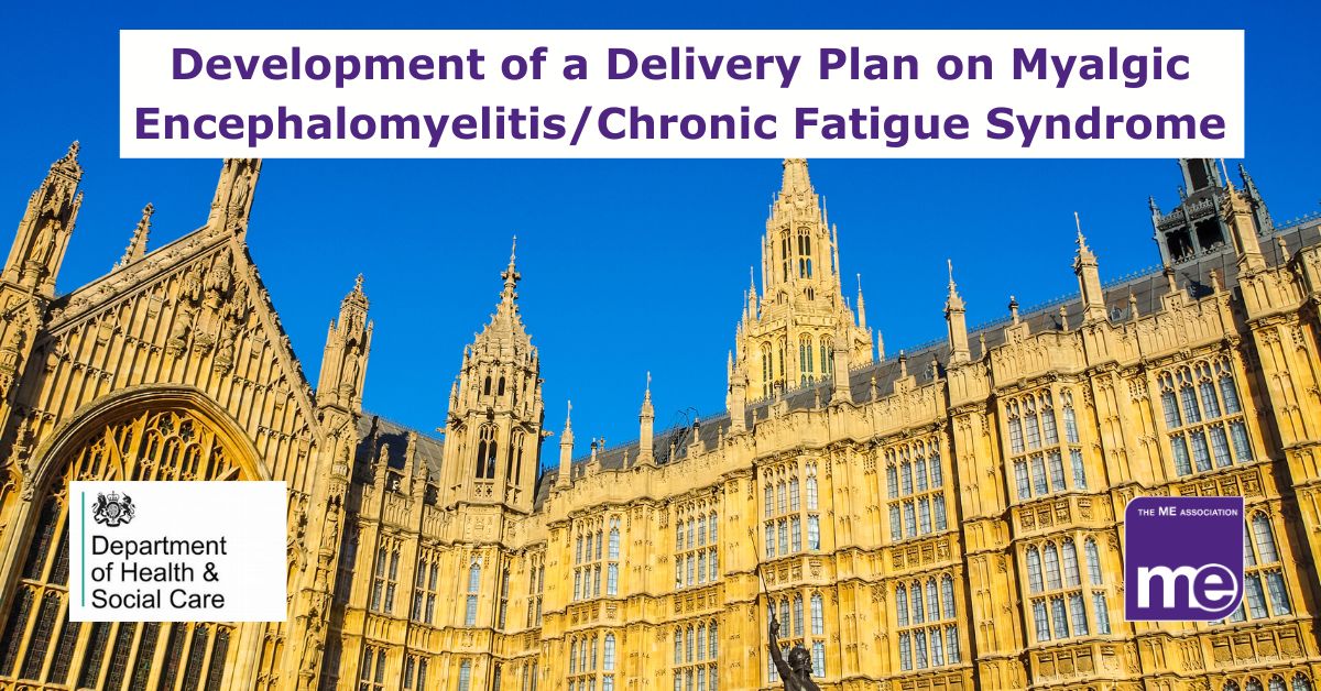 Image description: Picture shows an image of The Houses of Parliament. The title reads: Development of a Delivery Plan on Myalgic Encephalomyelitis/Chronic Fatigue Syndrome. ME Association logo bottom right. DHSC logo bottom left