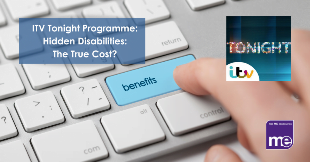 IMAGE DESCRIPTION: A keyboard with a key that has the word Benefits on it. Wording: The title of the blog. The ITV Tonight logo (top right) and the ME Association logo (bottom right),