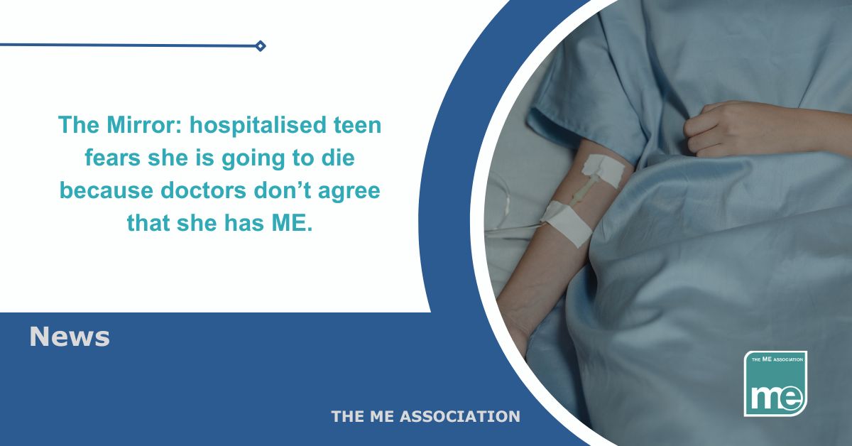 Image description. The picture shows a young person in bed in hospital with an IV in their right arm. The title reads The Mirror: hospitalised teen fears she is going to die because doctors don’t agree that she has ME.