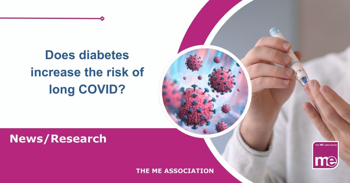 Image description: The larger of 2 pictures shows a person with diabetes taking a finger prick drop of blood. The smaller picture shows an enlarged cell with coronavirus. The title reads: Does diabetes increase the risk of long COVID? ME Association logo bottom right.