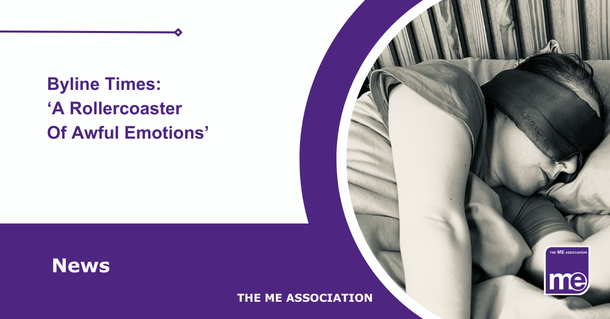 IMAGE DESCRIPTION: An image of someone with severe ME from our library of Real ME images (i.e Real people with ME/CFS). The title reads: Byline Times: ‘A Rollercoaster Of Awful Emotions’. The ME Association logo (bottom right).