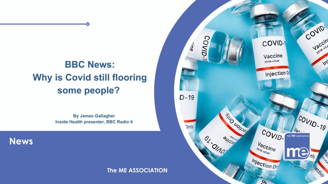 Image description: The image shows multiple Covid vaccine vials. The title reads: BBC News Why Covid is still flooring some people. ME Association logo bottom right