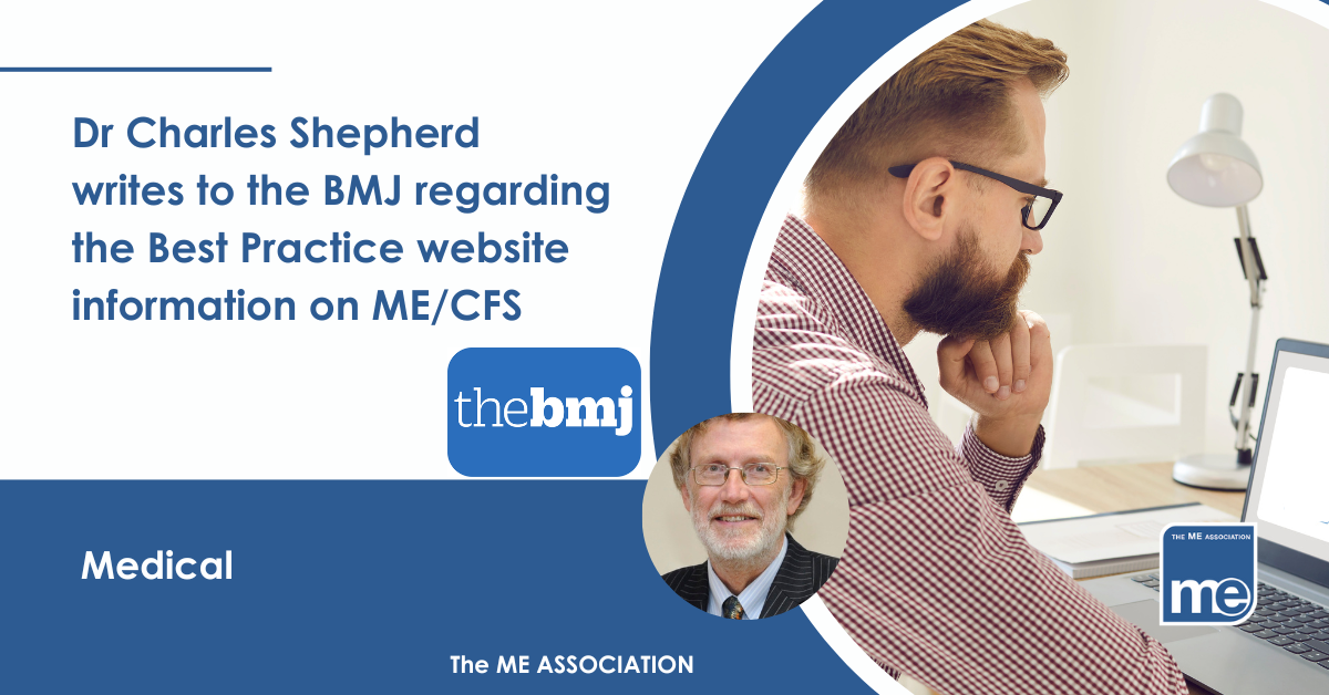 IMAGE DESCRIPTION: A gentleman looking at his laptop on a desk with a lamp, notebook to represent a doctor looking at the BMJ website. The title reads: Dr Charles Shepherd writes to the BMJ regarding the Best Practice website information on ME/CFS. The BMJ logo, a picture of Dr Charles Shepherd (centre) and the ME Association Logo (bottom right)