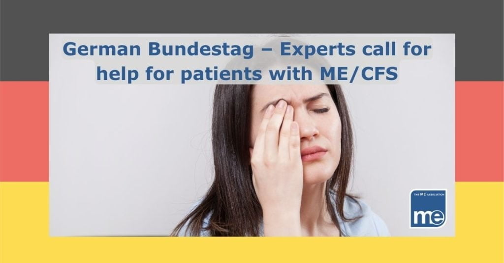 Image description: German flag (background) A person with their eyes closed and holding their right hand to forehead. Title reads German Bundestag – Experts call for help for patients with ME/CFS. ME Association logo (bottom right)