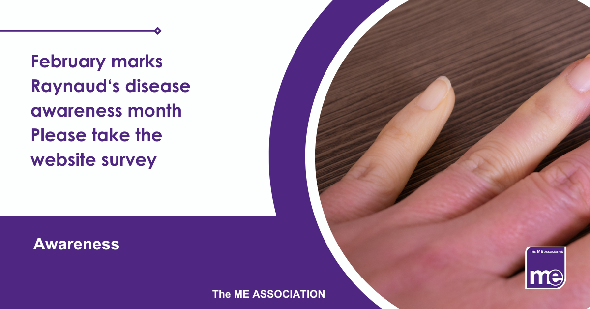 IMAGE DESCRIPTION: An image of a hand showing pale fingers as the main sign for Raynaud's disease. The title reads: February marks Raynaud‘s disease awareness month Please take the website survey The ME Association Logo (bottom right)